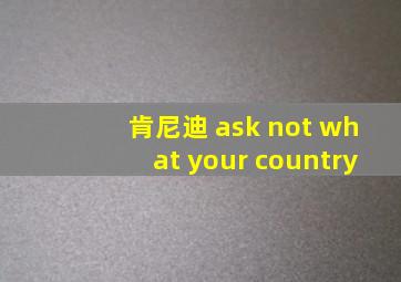 肯尼迪 ask not what your country